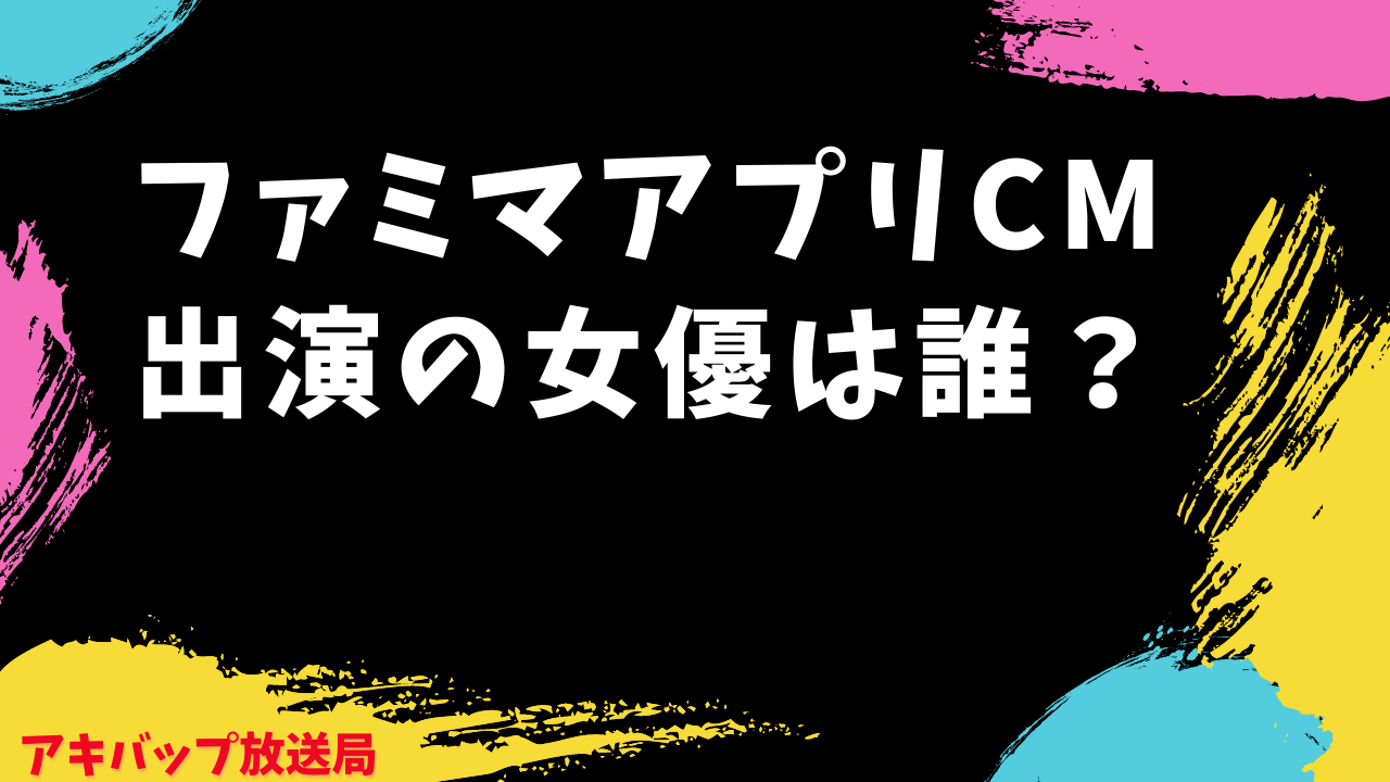 ファミマアプリCM出演女優は誰